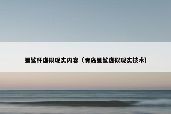 星鲨杯虚拟现实内容（青岛星鲨虚拟现实技术）