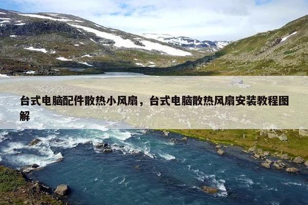 台式电脑配件散热小风扇，台式电脑散热风扇安装教程图解