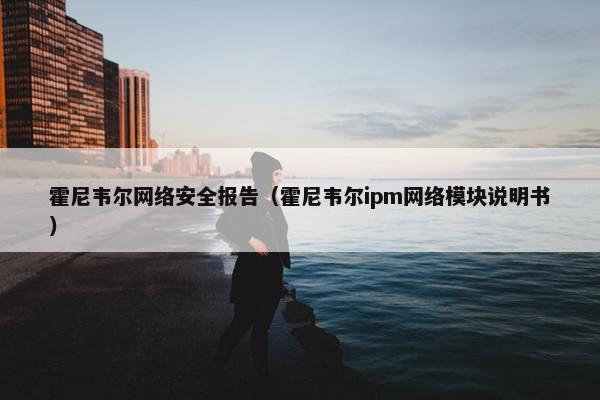 霍尼韦尔网络安全报告（霍尼韦尔ipm网络模块说明书）