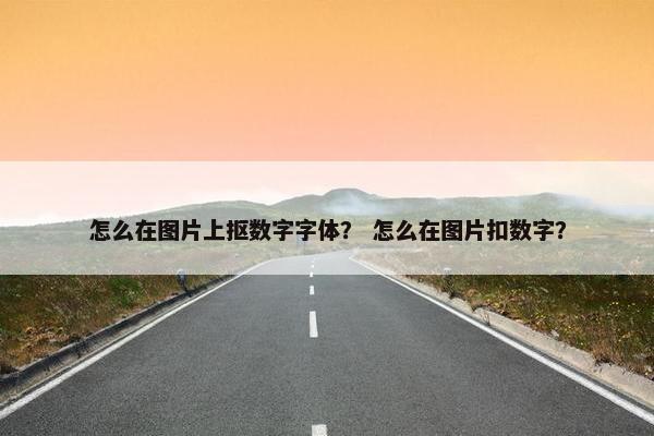 怎么在图片上抠数字字体？ 怎么在图片扣数字？