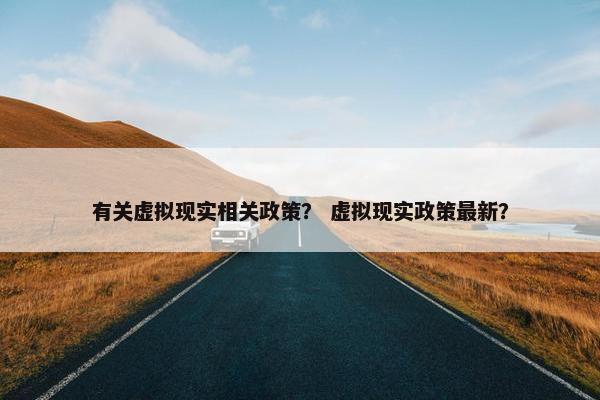 有关虚拟现实相关政策？ 虚拟现实政策最新？