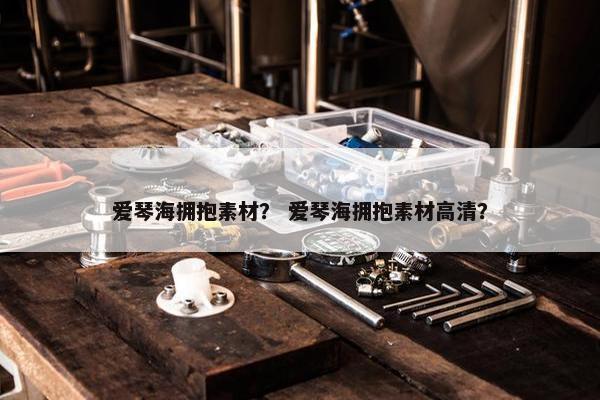 爱琴海拥抱素材？ 爱琴海拥抱素材高清？