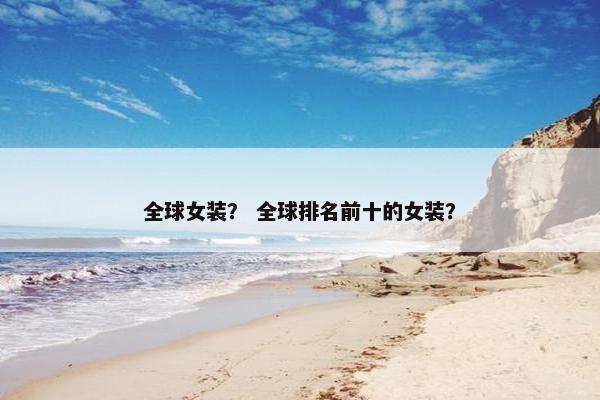 全球女装？ 全球排名前十的女装？