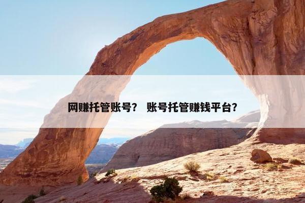 网赚托管账号？ 账号托管赚钱平台？