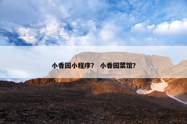 小香园小程序？ 小香园菜馆？
