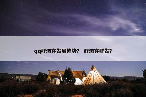 qq群淘客发展趋势？ 群淘客群发？