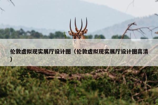 伦敦虚拟现实展厅设计图（伦敦虚拟现实展厅设计图高清）