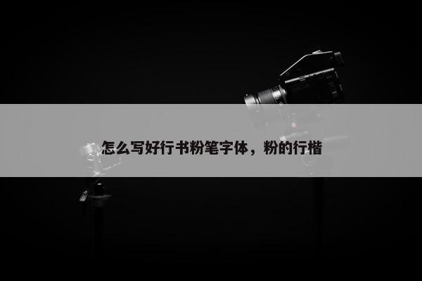 怎么写好行书粉笔字体，粉的行楷