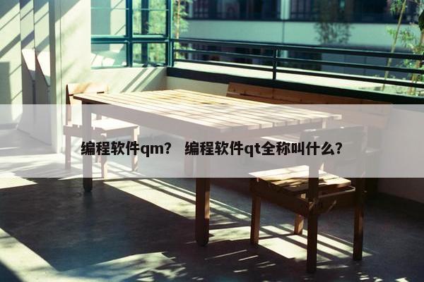 编程软件qm？ 编程软件qt全称叫什么？
