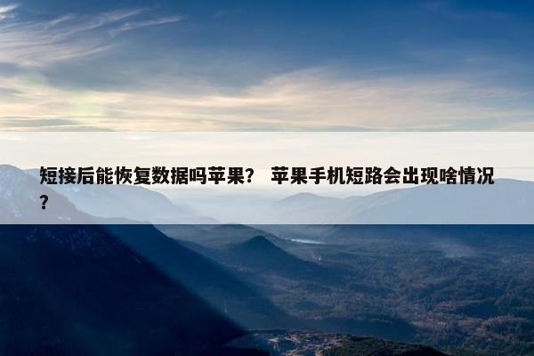 短接后能恢复数据吗苹果？ 苹果手机短路会出现啥情况？