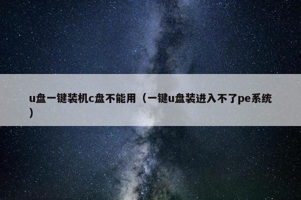 u盘一键装机c盘不能用（一键u盘装进入不了pe系统）