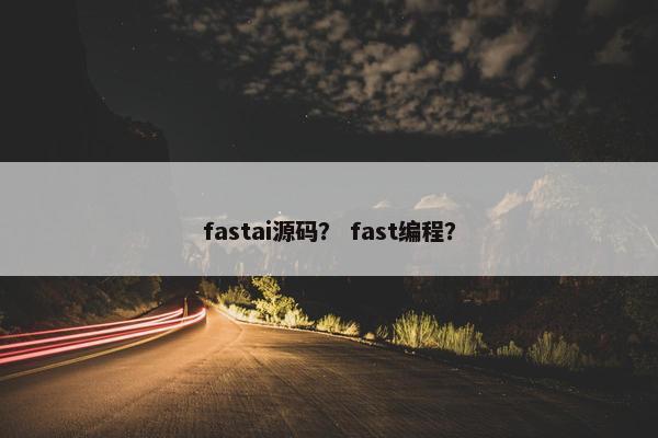 fastai源码？ fast编程？