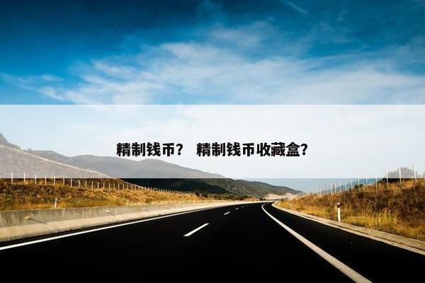 精制钱币? 精制钱币收藏盒? 精制钱币? 精制钱币收藏盒?