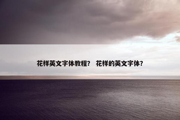 花样英文字体教程？ 花样的英文字体？