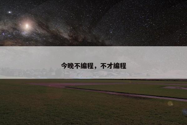 今晚不编程，不才编程