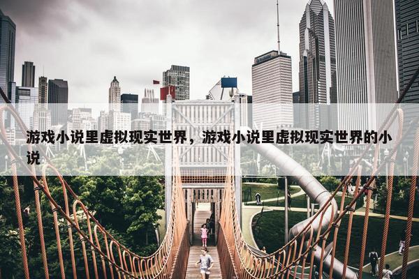 游戏小说里虚拟现实世界，游戏小说里虚拟现实世界的小说