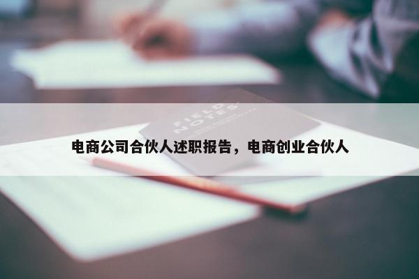 电商公司合伙人述职报告，电商创业合伙人