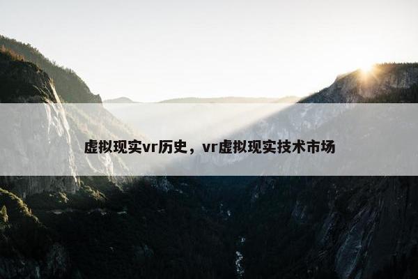 虚拟现实vr历史，vr虚拟现实技术市场