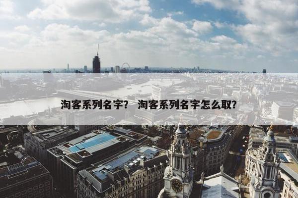 淘客系列名字？ 淘客系列名字怎么取？