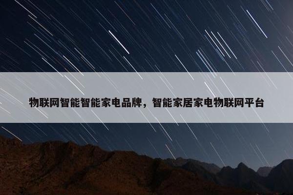 物联网智能智能家电品牌，智能家居家电物联网平台