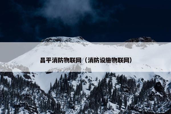 昌平消防物联网（消防设施物联网）