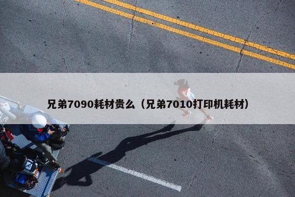 兄弟7090耗材贵么（兄弟7010打印机耗材）