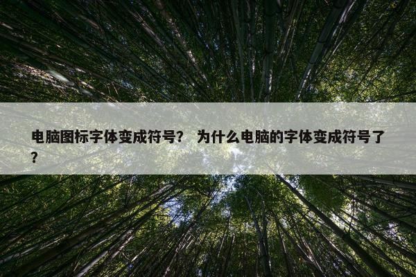 电脑图标字体变成符号？ 为什么电脑的字体变成符号了？
