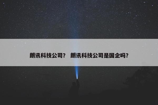 朗讯科技公司? 朗讯科技公司是国企吗? 朗讯科技公司? 朗讯科技公司是国企吗?