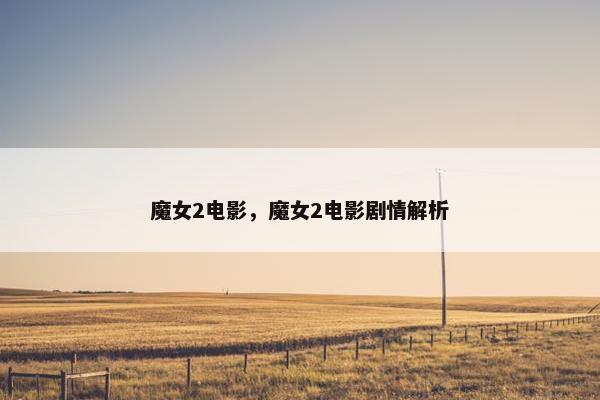 魔女2电影，魔女2电影剧情解析