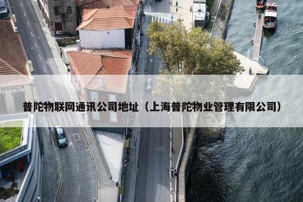 普陀物联网通讯公司地址（上海普陀物业管理有限公司）