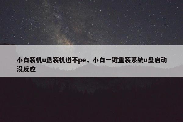 小白装机u盘装机进不pe,小白一键重装系统u盘启动没反应 小白装机u盘装机进不pe,小白一键重装系统u盘启动没反应