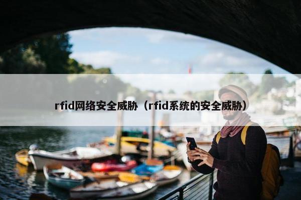 rfid网络安全威胁（rfid系统的安全威胁）