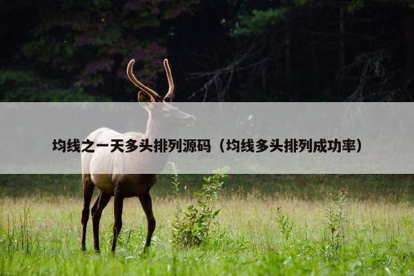 均线之一天多头排列源码（均线多头排列成功率）