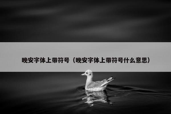 晚安字体上带符号(晚安字体上带符号什么意思) 晚安字体上带符号(晚安字体上带符号什么意思)