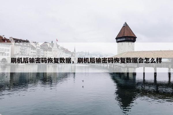 刷机后输密码恢复数据,刷机后输密码恢复数据会怎么样 刷机后输密码恢复数据,刷机后输密码恢复数据会怎么样