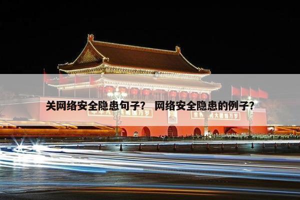 关网络安全隐患句子？ 网络安全隐患的例子？