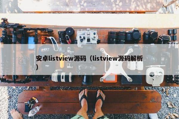 安卓listview源码（listview源码解析）