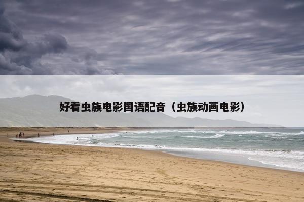 好看虫族电影国语配音（虫族动画电影）