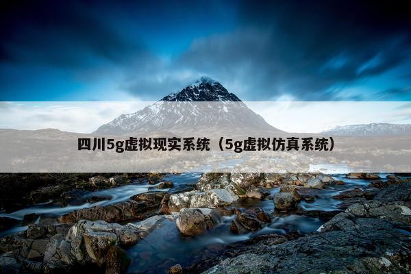 四川5g虚拟现实系统（5g虚拟仿真系统）