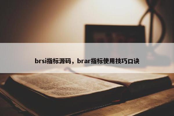brsi指标源码，brar指标使用技巧口诀