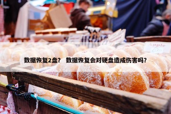 数据恢复2盘？ 数据恢复会对硬盘造成伤害吗？