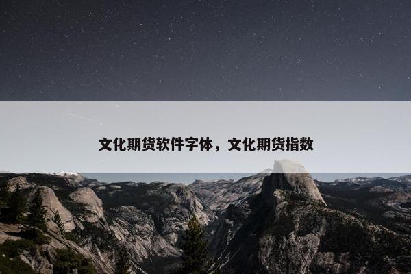 文化期货软件字体，文化期货指数