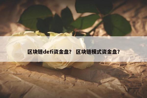区块链defi资金盘？ 区块链模式资金盘？