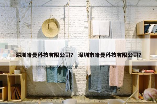 深圳哈曼科技有限公司？ 深圳市哈曼科技有限公司？