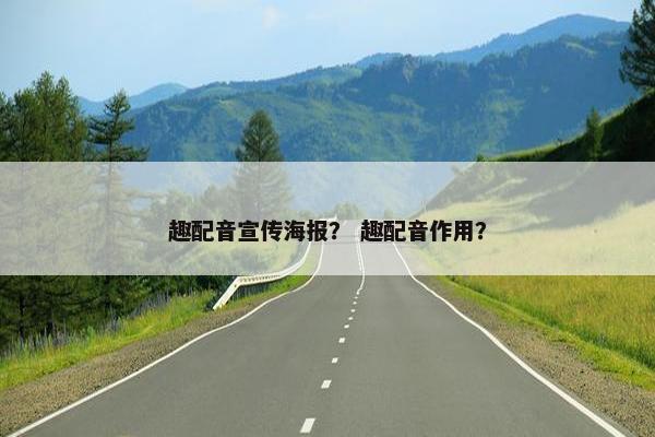 趣配音宣传海报？ 趣配音作用？