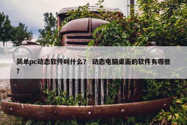 简单pc动态软件叫什么？ 动态电脑桌面的软件有哪些？