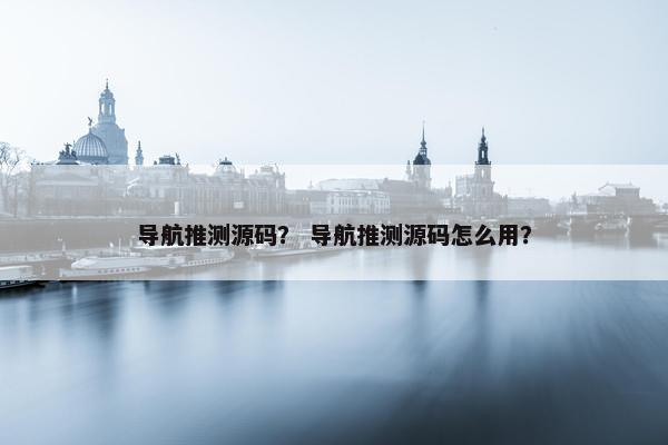 导航推测源码？ 导航推测源码怎么用？