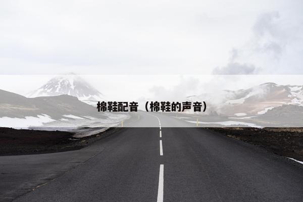 棉鞋配音(棉鞋的声音) 棉鞋配音(棉鞋的声音)