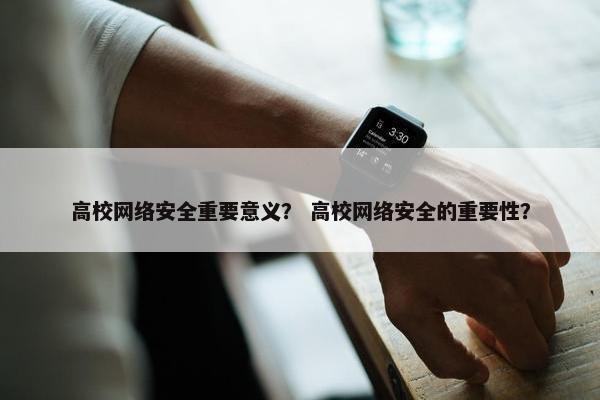 高校网络安全重要意义？ 高校网络安全的重要性？