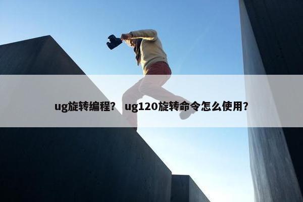 ug旋转编程？ ug120旋转命令怎么使用？